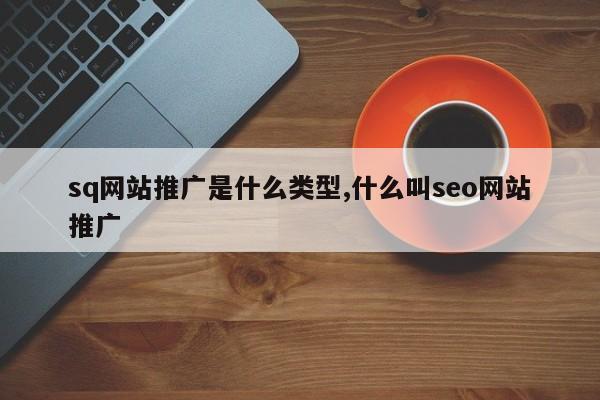 sq网站推广是什么类型,什么叫seo网站推广
