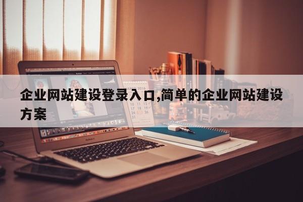 企业网站建设登录入口,简单的企业网站建设方案