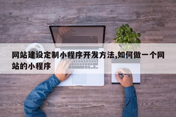 网站建设定制小程序开发方法,如何做一个网站的小程序