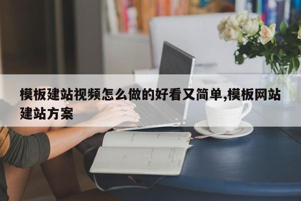模板建站视频怎么做的好看又简单,模板网站建站方案
