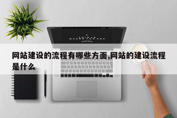 网站建设的流程有哪些方面,网站的建设流程是什么