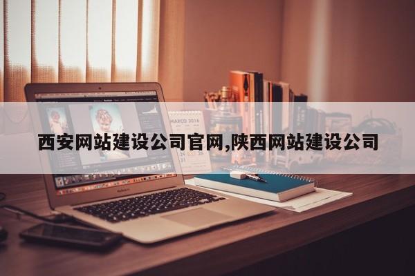 西安网站建设公司官网,陕西网站建设公司