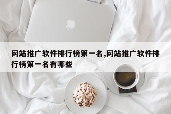 网站推广软件排行榜第一名,网站推广软件排行榜第一名有哪些