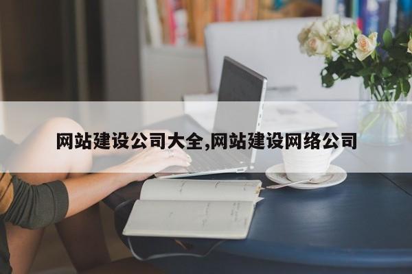 网站建设公司大全,网站建设网络公司