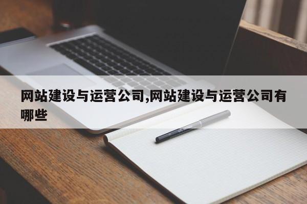 网站建设与运营公司,网站建设与运营公司有哪些