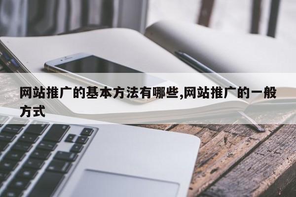 网站推广的基本方法有哪些,网站推广的一般方式
