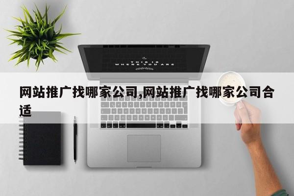 网站推广找哪家公司,网站推广找哪家公司合适