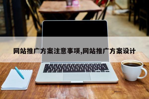 网站推广方案注意事项,网站推广方案设计