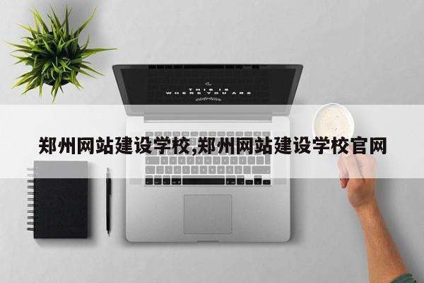 郑州网站建设学校,郑州网站建设学校官网