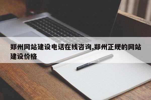 郑州网站建设电话在线咨询,郑州正规的网站建设价格