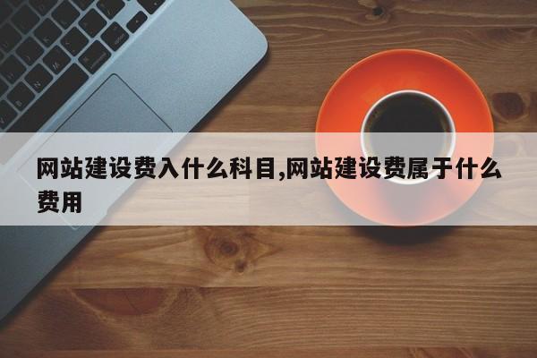 网站建设费入什么科目,网站建设费属于什么费用