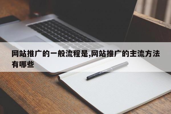 网站推广的一般流程是,网站推广的主流方法有哪些