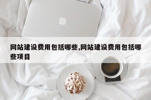 网站建设费用包括哪些,网站建设费用包括哪些项目