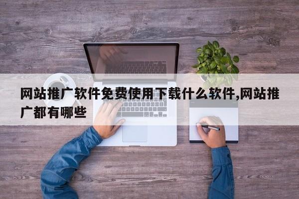 网站推广软件免费使用下载什么软件,网站推广都有哪些