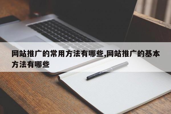 网站推广的常用方法有哪些,网站推广的基本方法有哪些