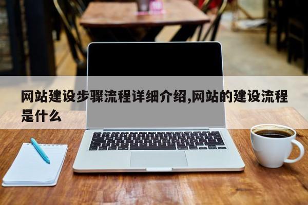 网站建设步骤流程详细介绍,网站的建设流程是什么