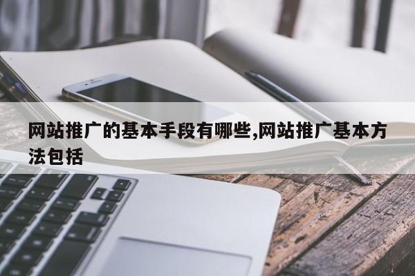 网站推广的基本手段有哪些,网站推广基本方法包括
