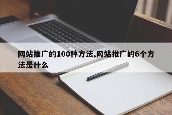 网站推广的100种方法,网站推广的6个方法是什么