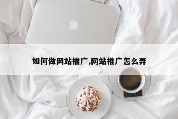 如何做网站推广,网站推广怎么弄