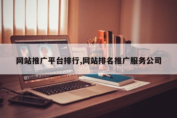 网站推广平台排行,网站排名推广服务公司