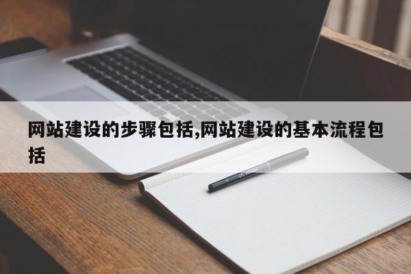 网站建设的步骤包括,网站建设的基本流程包括