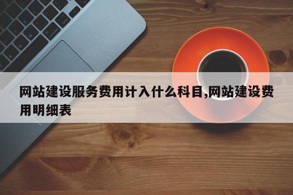 网站建设服务费用计入什么科目,网站建设费用明细表
