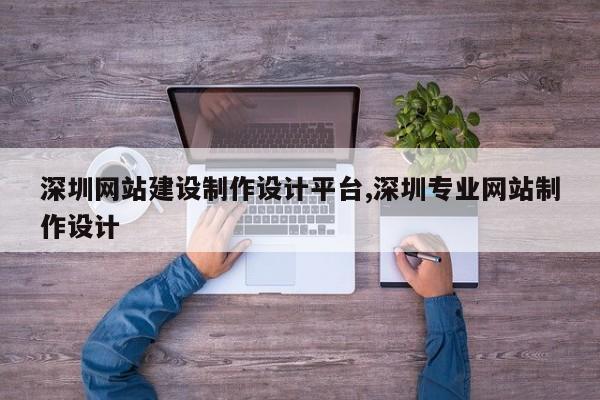 深圳网站建设制作设计平台,深圳专业网站制作设计
