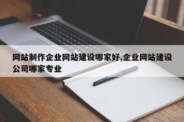 网站制作企业网站建设哪家好,企业网站建设公司哪家专业